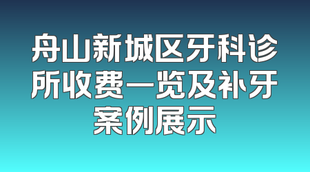 舟山新城区牙科诊所收费一览及补牙案例展示