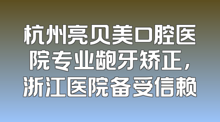 杭州亮贝美口腔医院专业龅牙矫正，浙江医院备受信赖