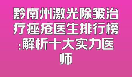 黔南州激光除皱治疗痤疮医生排行榜：解析十大实力医师