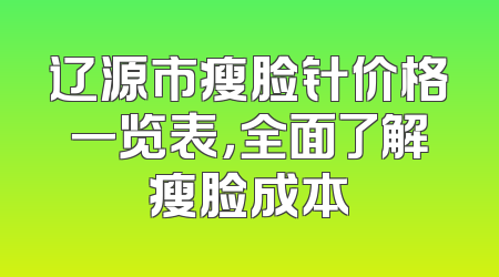 辽源市瘦脸针价格一览表，全面了解瘦脸成本