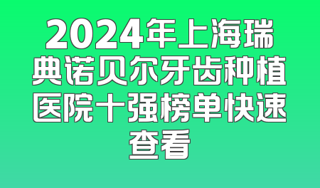 2024年上海瑞典诺贝尔牙齿种植医院十强榜单快速查看