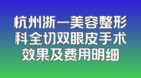 杭州浙一美容整形科全切双眼皮手术效果及费用明细
