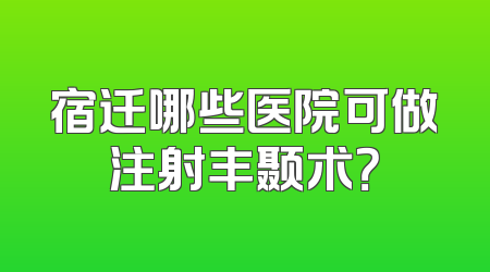 宿迁哪些医院可做注射丰颞术？