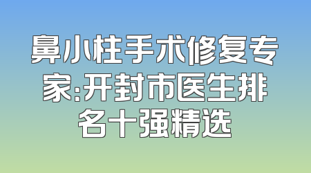 鼻小柱手术修复专家：开封市医生排名十强精选