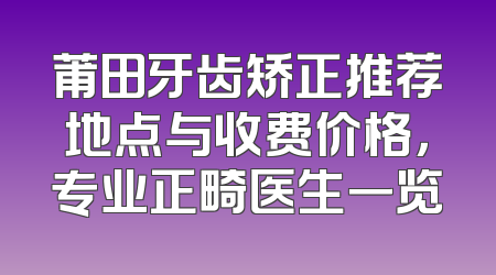 莆田牙齿矫正推荐地点与收费价格，专业正畸医生一览