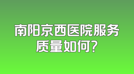南阳京西医院服务质量如何？