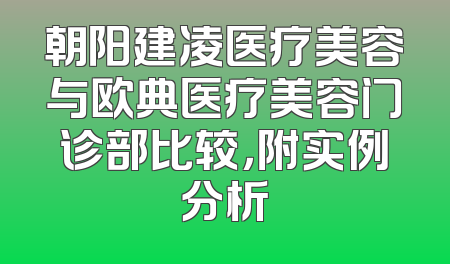 朝阳建凌医疗美容与欧典医疗美容门诊部比较，附实例分析