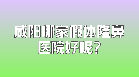 咸阳哪家假体隆鼻医院好呢？