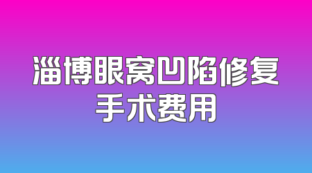 淄博眼窝凹陷修复手术费用