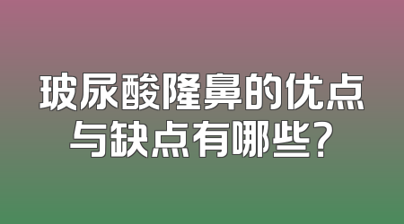 玻尿酸隆鼻的优点与缺点有哪些？