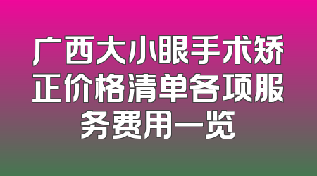 广西大小眼手术矫正价格清单各项服务费用一览