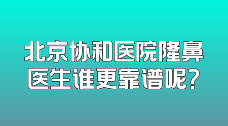 北京协和医院隆鼻医生谁更靠谱呢？