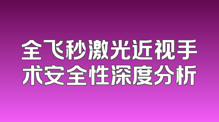 全飞秒激光近视手术安全性深度分析