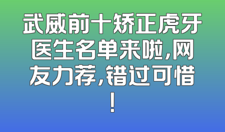 武威前十矫正虎牙医生名单来啦，网友力荐，错过可惜！