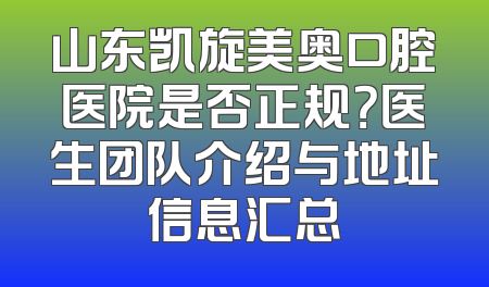 山东凯旋美奥口腔医院是否正规？医生团队介绍与地址信息汇总