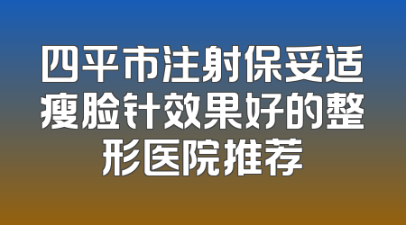 四平市注射保妥适瘦脸针效果好的整形医院推荐