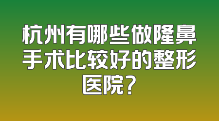 杭州有哪些做隆鼻手术比较好的整形医院？