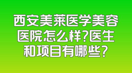 西安美莱医学美容医院怎么样？医生和项目有哪些？
