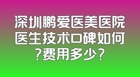 深圳鹏爱医美医院医生技术口碑如何？费用多少？