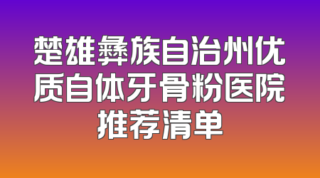 楚雄彝族自治州优质自体牙骨粉医院推荐清单