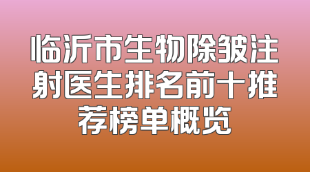 临沂市生物除皱注射医生排名前十推荐榜单概览