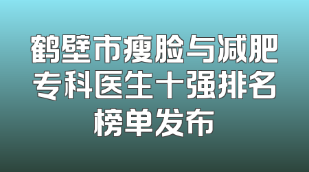 鹤壁市瘦脸与减肥专科医生十强排名榜单发布