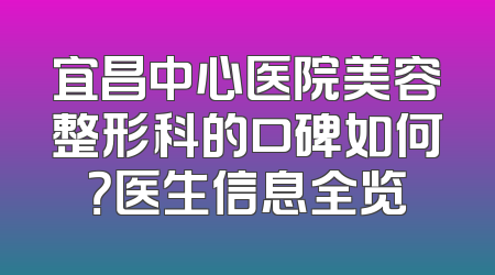 宜昌中心医院美容整形科的口碑如何？医生信息全览
