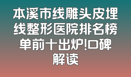 本溪市线雕头皮埋线整形医院排名榜单前十出炉！口碑解读