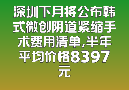 深圳下月将公布韩式微创阴道紧缩手术费用清单，半年平均价格8397元