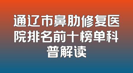 通辽市鼻肋修复医院排名前十榜单科普解读