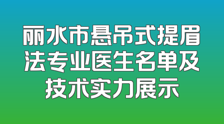 丽水市悬吊式提眉法专业医生名单及技术实力展示