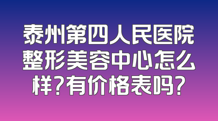 泰州第四人民医院整形美容中心怎么样？有价格表吗？