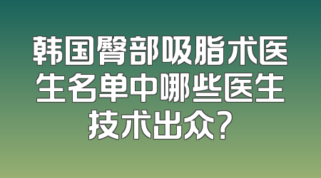 韩国臀部吸脂术医生名单中哪些医生技术出众？