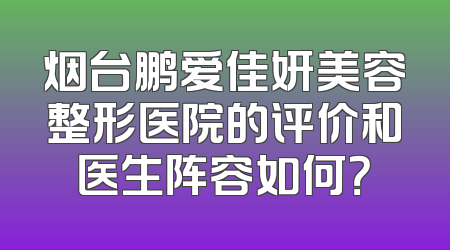 烟台鹏爱佳妍美容整形医院的评价和医生阵容如何？