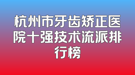 杭州市牙齿矫正医院十强技术流派排行榜