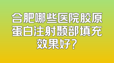 合肥哪些医院胶原蛋白注射颞部填充效果好？
