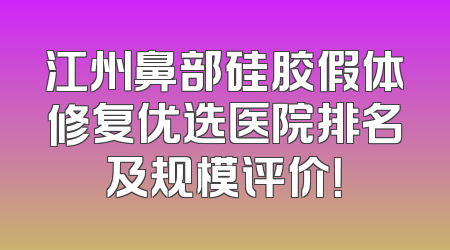 江州鼻部硅胶假体修复优选医院排名及规模评价！
