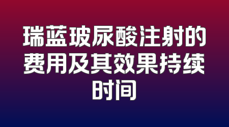 瑞蓝玻尿酸注射的费用及其效果持续时间