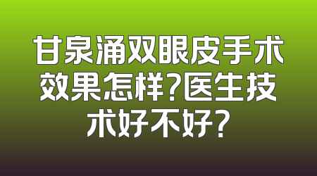 甘泉涌双眼皮手术效果怎样？医生技术好不好？