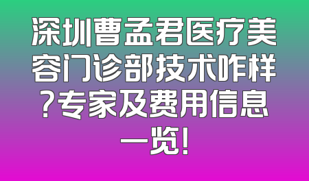 深圳曹孟君医疗美容门诊部技术咋样？专家及费用信息一览！