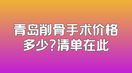 青岛削骨手术价格多少？清单在此