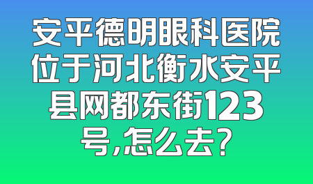安平德明眼科医院位于河北衡水安平县网都东街123号，怎么去？