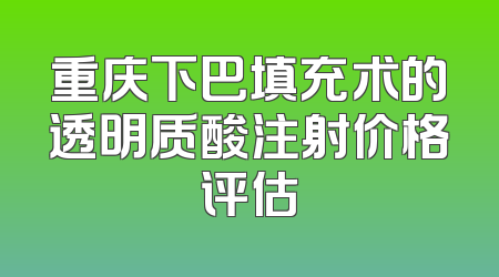 重庆下巴填充术的透明质酸注射价格评估