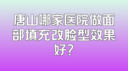 唐山哪家医院做面部填充改脸型效果好？