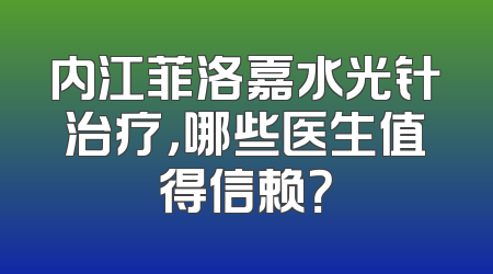 内江菲洛嘉水光针治疗，哪些医生值得信赖？