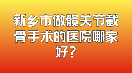 新乡市做髋关节截骨手术的医院哪家好？