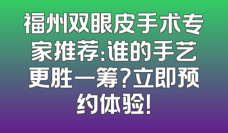 福州双眼皮手术专家推荐：谁的手艺更胜一筹？立即预约体验！
