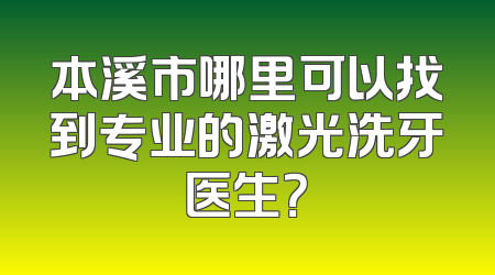 本溪市哪里可以找到专业的激光洗牙医生？