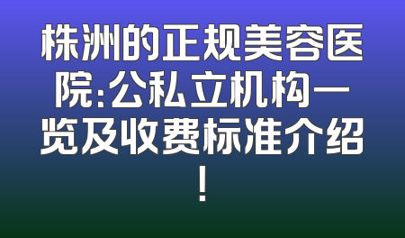 株洲的正规美容医院：公私立机构一览及收费标准介绍！