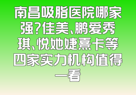 南昌吸脂医院哪家强？佳美、鹏爱秀琪、悦她婕熹卡等四家实力机构值得一看